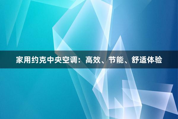 家用约克中央空调：高效、节能、舒适体验